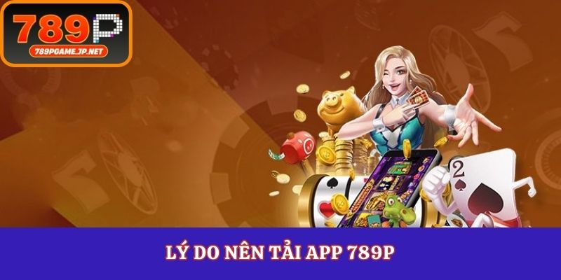 Lý do nên tải app 789P